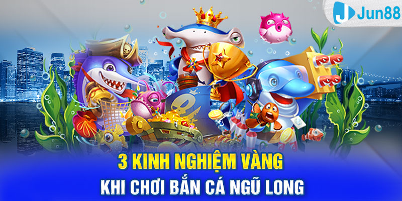 3 kinh nghiệm vàng khi chơi Bắn Cá Ngũ Long