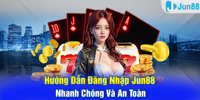 Hướng Dẫn Đăng Nhập Jun88 Nhanh Chóng Và An Toàn