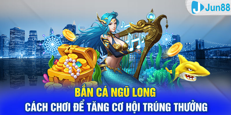 Bắn Cá Ngũ Long: Cách chơi để tăng cơ hội trúng thưởng