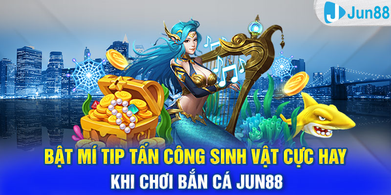 Bật mí tip tấn công sinh vật cực hay khi chơi bắn cá Jun88 