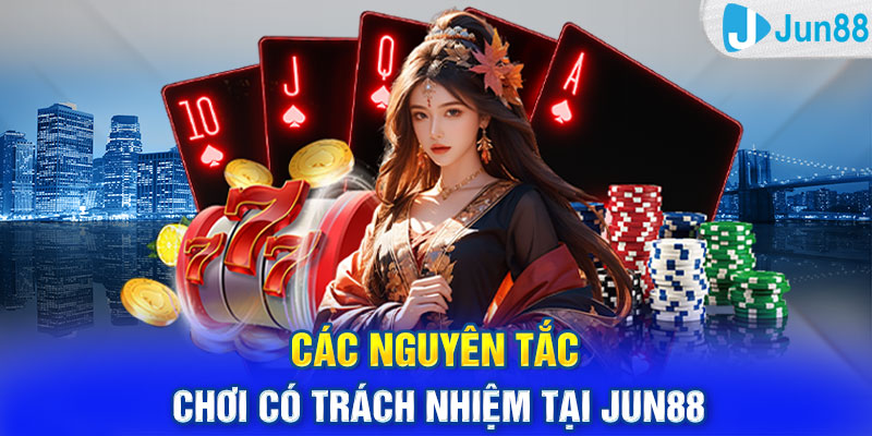 Các nguyên tắc chơi có trách nhiệm tại Jun88