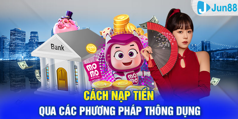 Cách nạp tiền Jun88 qua các phương pháp thông dụng