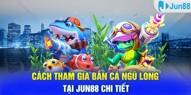 Cách tham gia Bắn Cá Ngũ Long tại Jun88 chi tiết