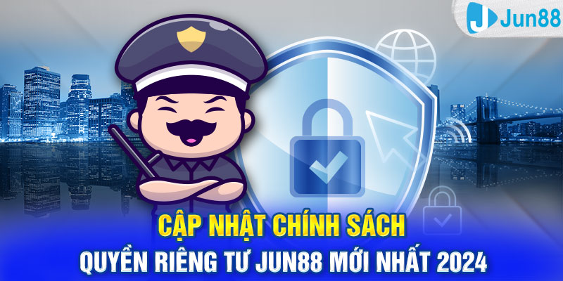 Cập nhật chính sách quyền riêng tư Jun88 mới nhất 2024