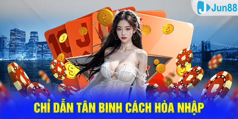 Chỉ dẫn tân binh cách hòa nhập cùng Jun88