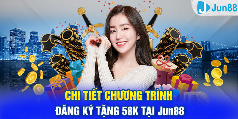 Chi tiết chương trình đăng ký tặng 58k tại Jun88