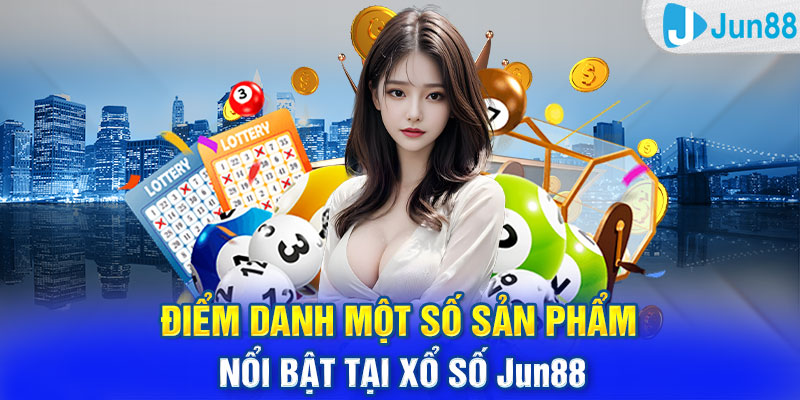 Điểm danh một số sản phẩm nổi bật tại xổ số Jun88