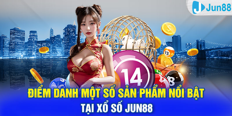 Điểm danh một số sản phẩm nổi bật tại xổ số Jun88