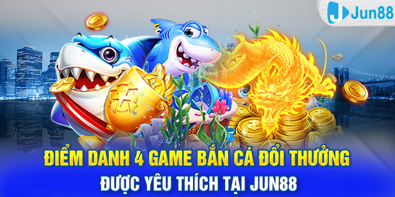 Điểm danh 4 game bắn cá đổi thưởng được yêu thích tại Jun88