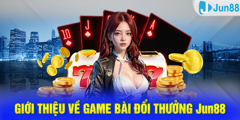 Giới thiệu về game bài đổi thưởng Jun88