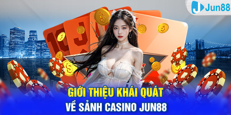 Giới thiệu khái quát về sảnh casino Jun88