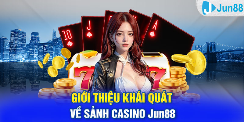 Giới thiệu khái quát về sảnh casino Jun88