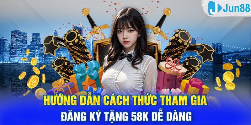 Hướng dẫn cách thức tham gia đăng ký tặng 58k dễ dàng