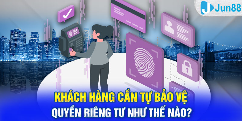 Khách hàng cần tự bảo vệ quyền riêng tư như thế nào?