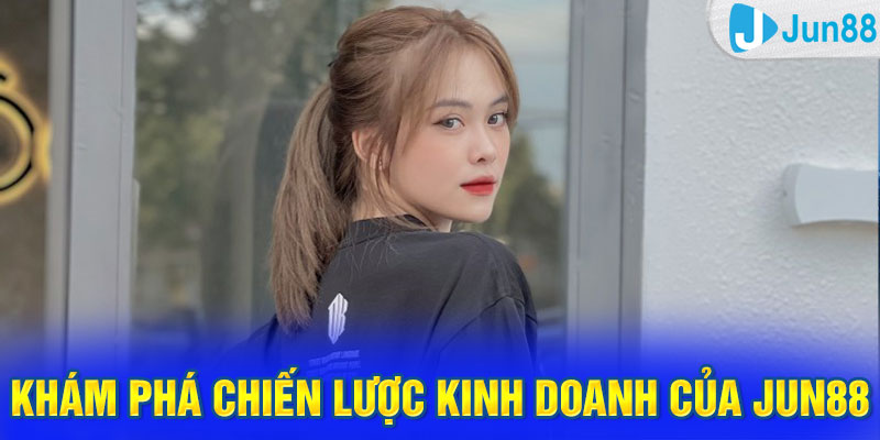 Khám phá chiến lược kinh doanh của Jun88