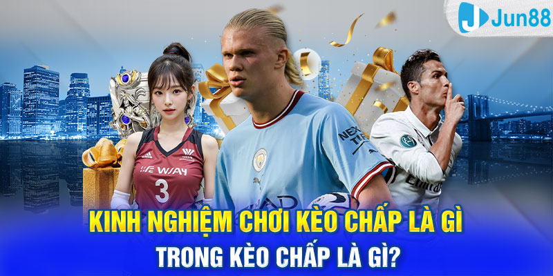 Kinh nghiệm chơi kèo chấp là gì để thu lãi khủng