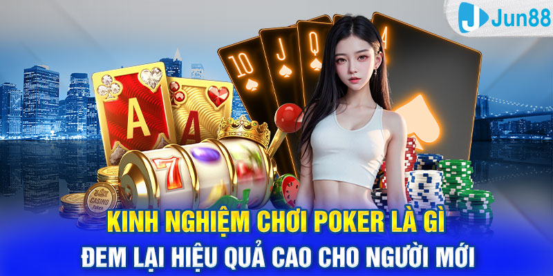 Kinh nghiệm chơi poker là gì đem lại hiệu quả cao cho người mới