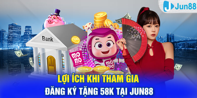 Lợi ích khi tham gia đăng ký tặng 58k tại Jun88