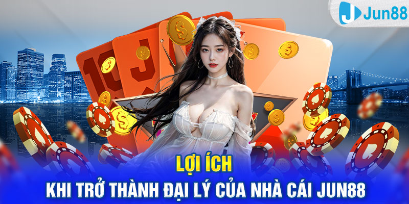 Lợi ích khi trở thành đại lý của nhà cái Jun88