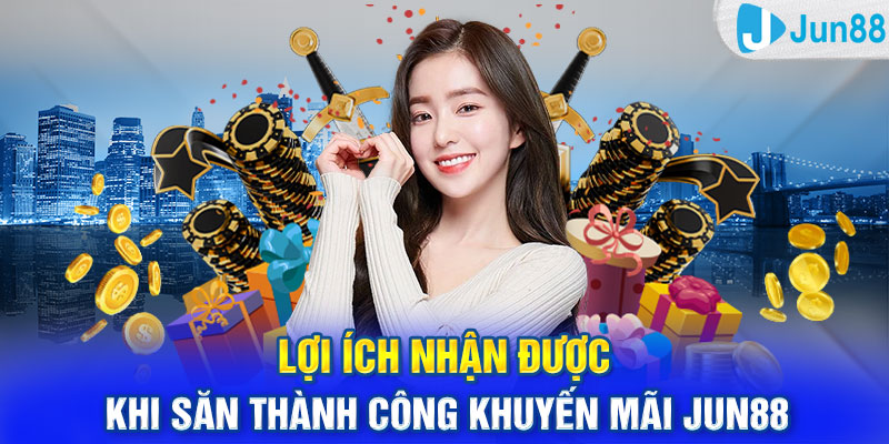 Lợi ích nhận được khi săn thành công khuyến mãi Jun88 