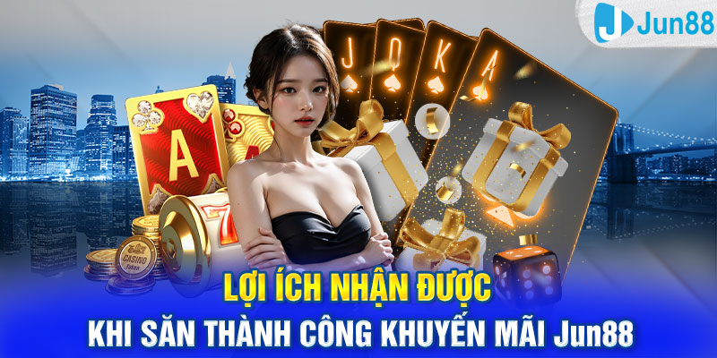 Lợi ích nhận được khi săn thành công khuyến mãi Jun88