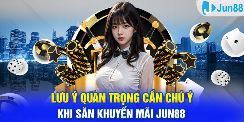 Lưu ý quan trọng cần chú ý khi săn khuyến mãi Jun88 