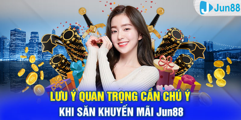 Lưu ý quan trọng cần chú ý khi săn khuyến mãi Jun88