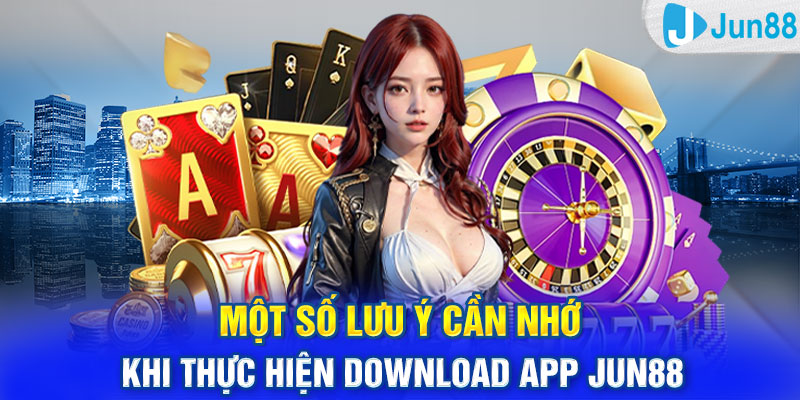 Một số lưu ý cần nhớ khi thực hiện download app Jun88 