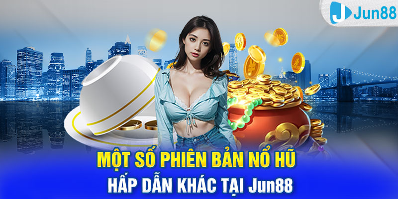 Một số phiên bản nổ hũ hấp dẫn khác tại Jun88