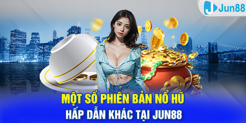 Một số phiên bản nổ hũ hấp dẫn khác tại Jun88  