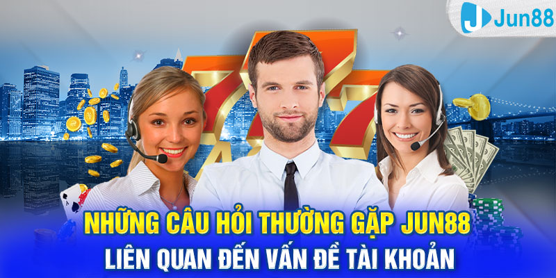 Những câu hỏi thường gặp Jun88 liên quan đến vấn đề tài khoản