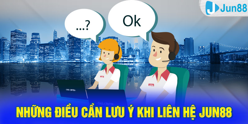 Những điều cần lưu ý khi liên hệ Jun88