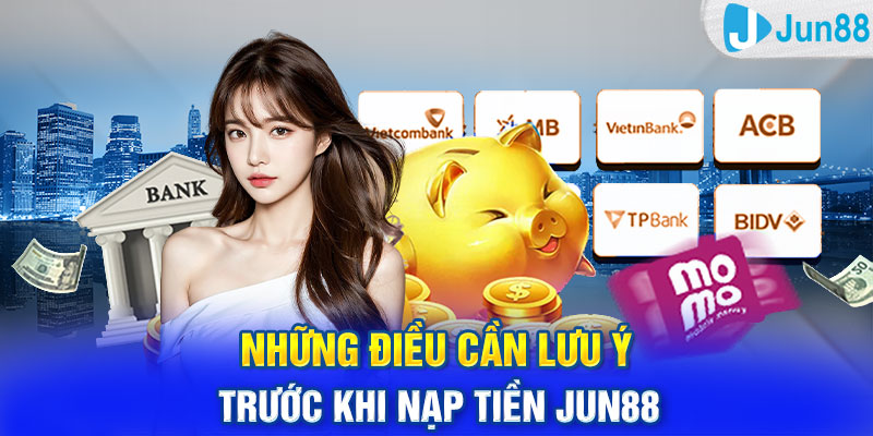 Những điều cần lưu ý trước khi nạp tiền Jun88