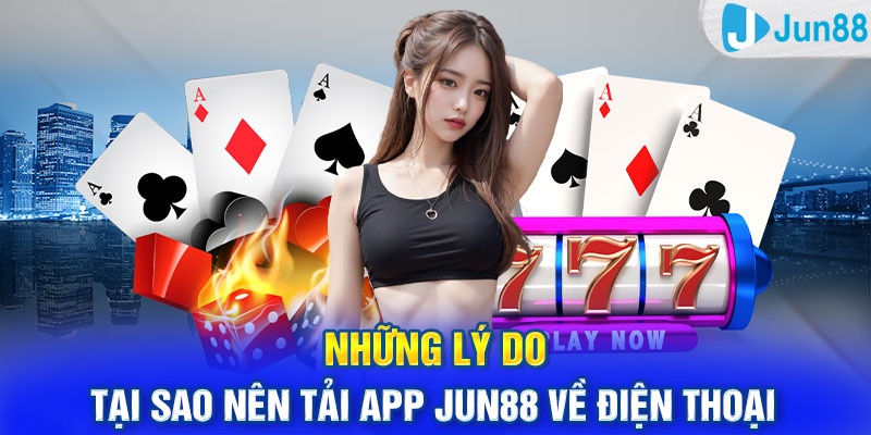 Những lý do tại sao nên tải app Jun88 về điện thoại 