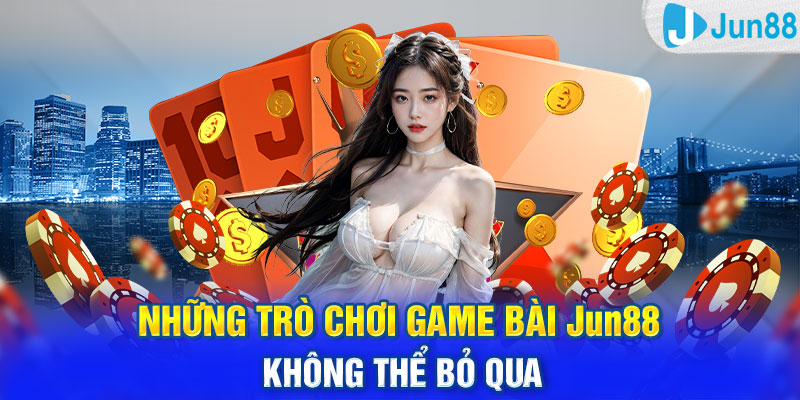 Những trò chơi game bài Jun88 không thể bỏ qua