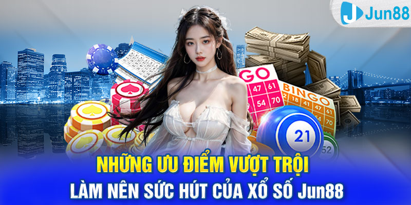 Những ưu điểm vượt trội làm nên sức hút của xổ số Jun88