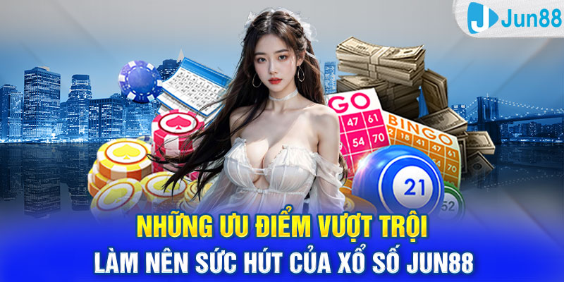 Những ưu điểm vượt trội làm nên sức hút của xổ số Jun88