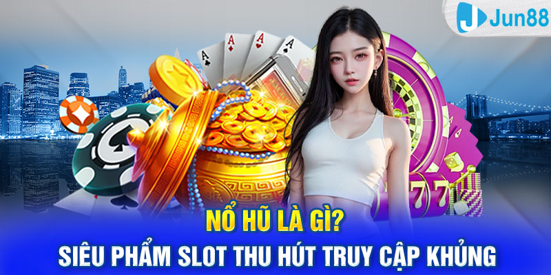 Nổ Hũ Là Gì? Siêu Phẩm Slot Thu Hút Truy Cập Khủng