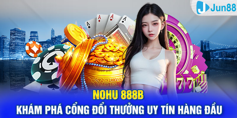 Nohu 888b – Khám Phá Cổng Đổi Thưởng Uy Tín Hàng Đầu