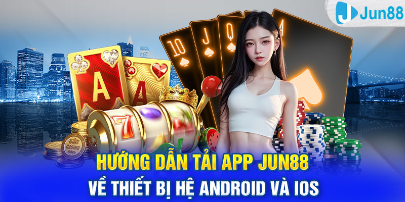 Hướng Dẫn Tải App Jun88 Về Thiết Bị Hệ Android Và Ios