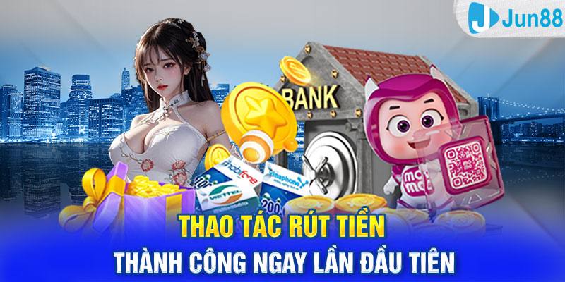 Thao Tác Rút Tiền Jun88 Thành Công Ngay Lần Đầu Tiên 