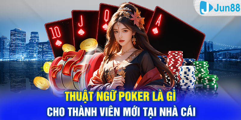 Thuật ngữ poker là gì cho thành viên mới tại nhà cái