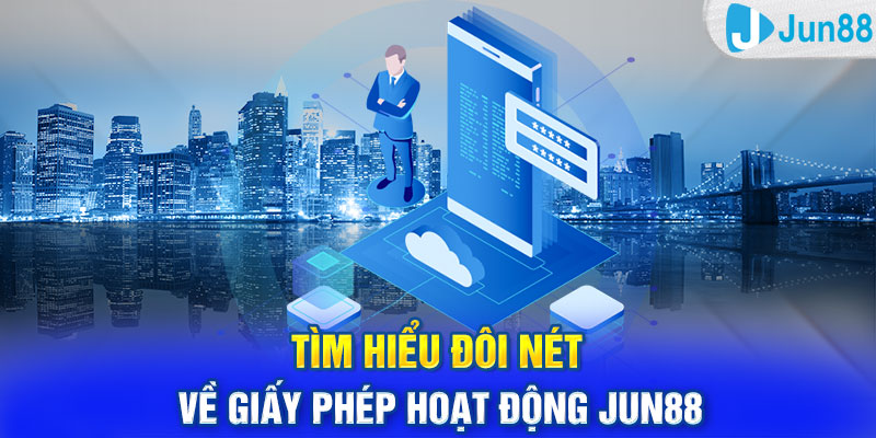 Tìm hiểu đôi nét về giấy phép hoạt động Jun88