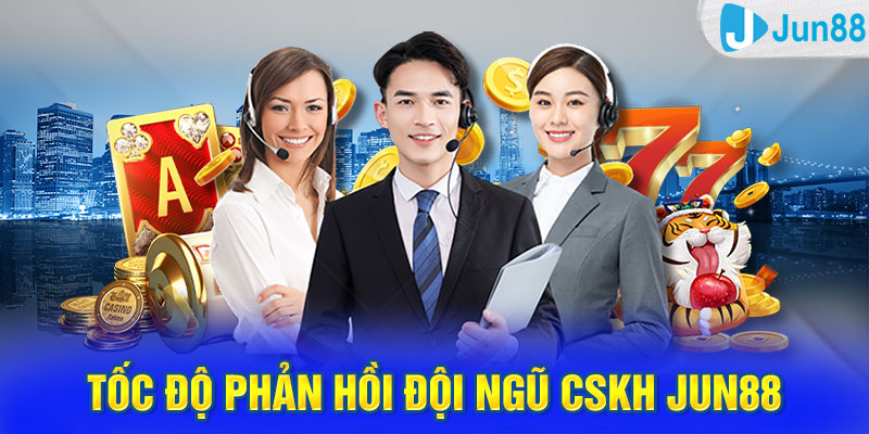 Tốc độ phản hồi đội ngũ CSKH Jun88