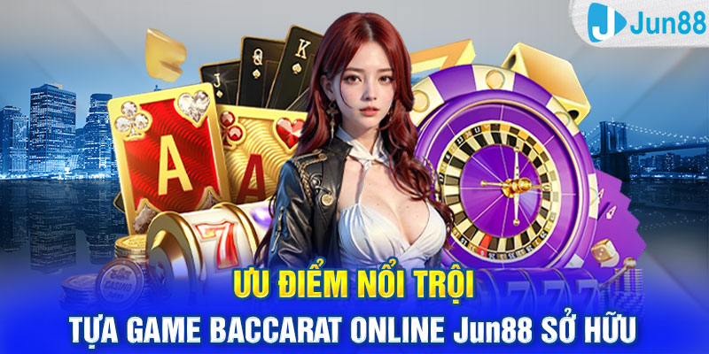 Ưu điểm nổi trội tựa game baccarat online Jun88 sở hữu 