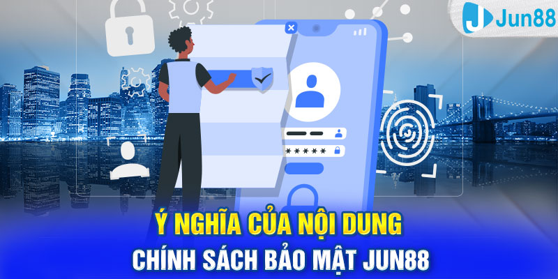 Ý nghĩa của nội dung chính sách bảo mật Jun88 